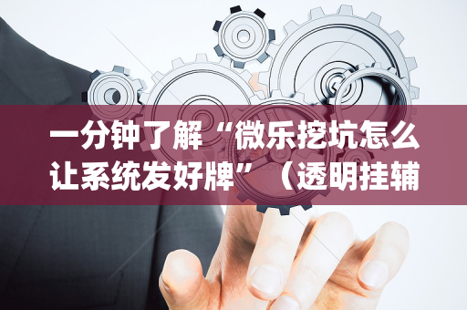 一分钟了解“微乐挖坑怎么让系统发好牌”（透明挂辅助器)