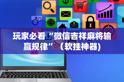 玩家必看“微信吉祥麻将输赢规律”（软挂神器)