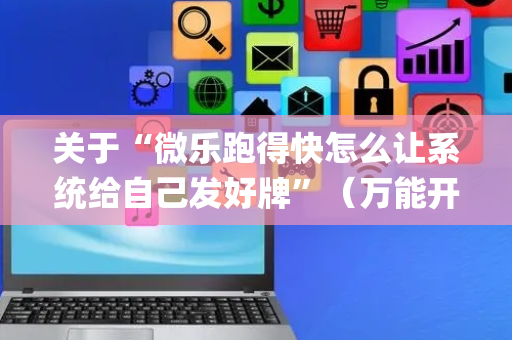 关于“微乐跑得快怎么让系统给自己发好牌”（万能开挂器)