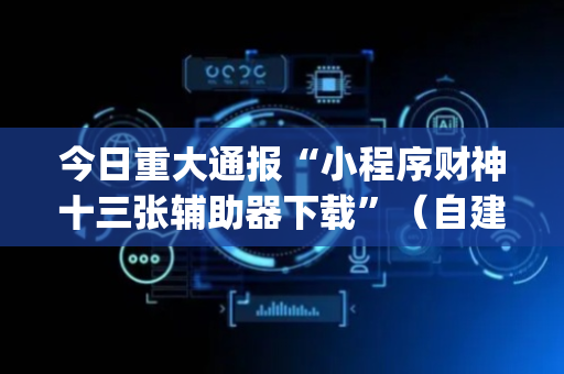 今日重大通报“小程序财神十三张辅助器下载”（自建房怎么赢)