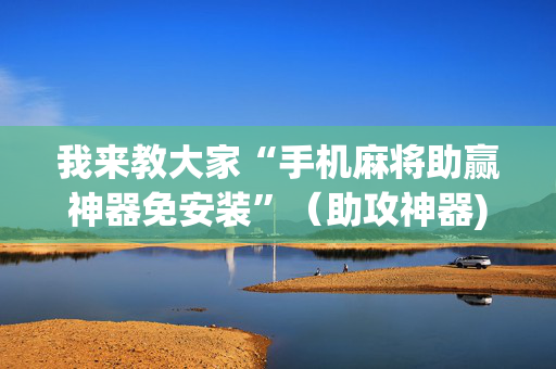 我来教大家“手机麻将助赢神器免安装”（助攻神器)