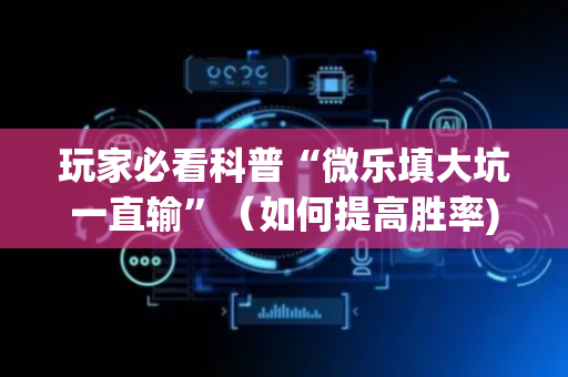 玩家必看科普“微乐填大坑一直输”（如何提高胜率)