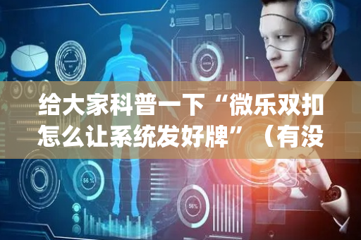 给大家科普一下“微乐双扣怎么让系统发好牌”（有没有猫腻)