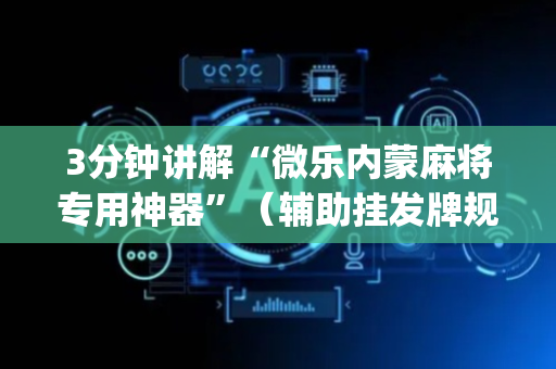 3分钟讲解“微乐内蒙麻将专用神器”（辅助挂发牌规律)