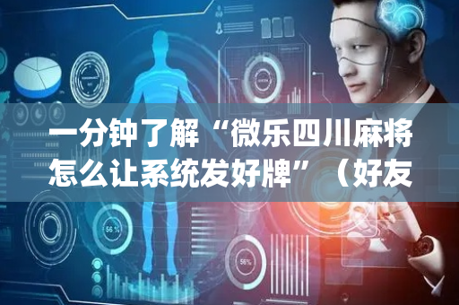 一分钟了解“微乐四川麻将怎么让系统发好牌”（好友房怎么才能赢)