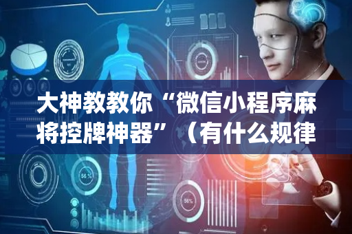 大神教教你“微信小程序麻将控牌神器”（有什么规律)