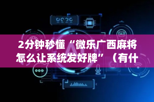 2分钟秒懂“微乐广西麻将怎么让系统发好牌”（有什么规律)