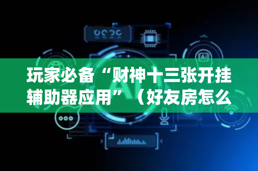 玩家必备“财神十三张开挂辅助器应用”（好友房怎么才能赢)