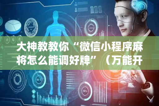 大神教教你“微信小程序麻将怎么能调好牌”（万能开挂神器)