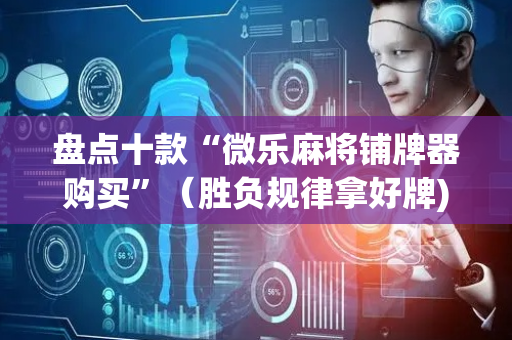 盘点十款“微乐麻将铺牌器购买”（胜负规律拿好牌)