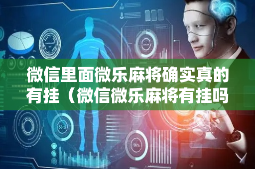 微信里面微乐麻将确实真的有挂（微信微乐麻将有挂吗怎样安装）