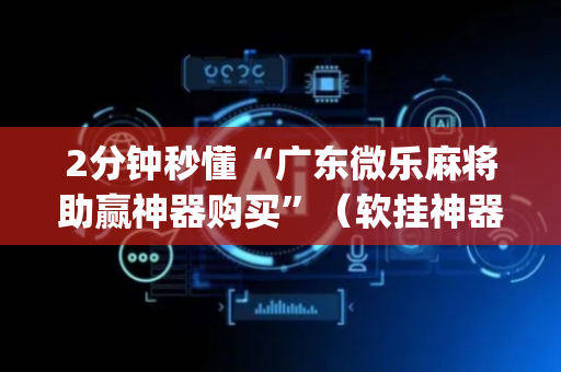 2分钟秒懂“广东微乐麻将助赢神器购买”（软挂神器)