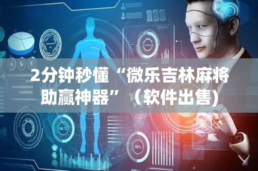 2分钟秒懂“微乐吉林麻将助赢神器”（软件出售)