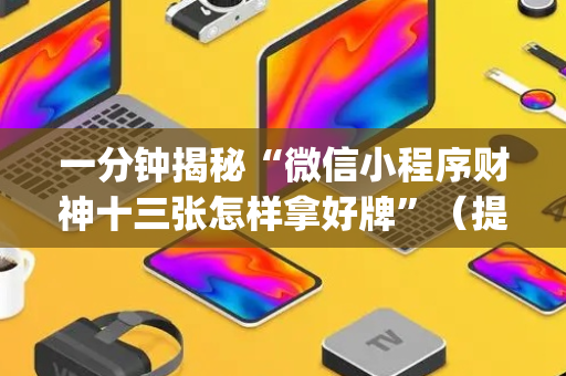 一分钟揭秘“微信小程序财神十三张怎样拿好牌”（提高胜率软件)
