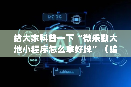 给大家科普一下“微乐锄大地小程序怎么拿好牌”（骗局大揭秘)
