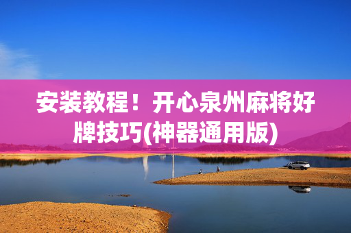 安装教程！开心泉州麻将好牌技巧(神器通用版)