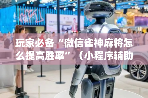 玩家必备“微信雀神麻将怎么提高胜率”（小程序辅助软件)