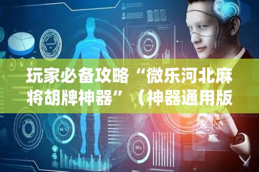 玩家必备攻略“微乐河北麻将胡牌神器”（神器通用版)