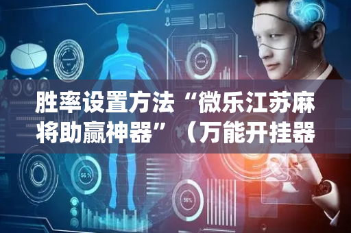 胜率设置方法“微乐江苏麻将助赢神器”（万能开挂器)