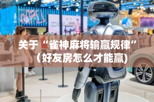 关于“雀神麻将输赢规律”（好友房怎么才能赢)