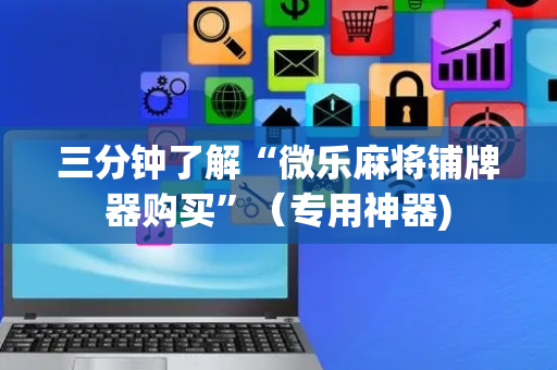 三分钟了解“微乐麻将铺牌器购买”（专用神器)