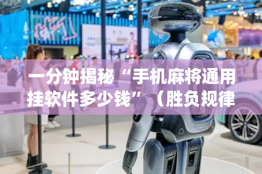 一分钟揭秘“手机麻将通用挂软件多少钱”（胜负规律拿好牌)