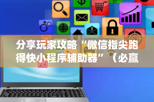 分享玩家攻略“微信指尖跑得快小程序辅助器”（必赢神器免费安装)