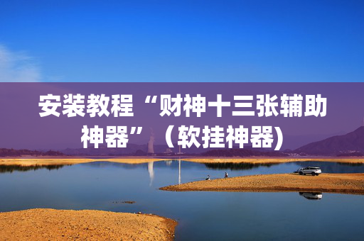 安装教程“财神十三张辅助神器”（软挂神器)