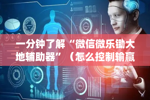 一分钟了解“微信微乐锄大地辅助器”（怎么控制输赢)