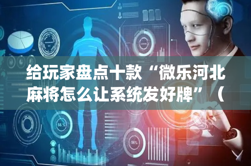 给玩家盘点十款“微乐河北麻将怎么让系统发好牌”（怎么设置能有好牌)