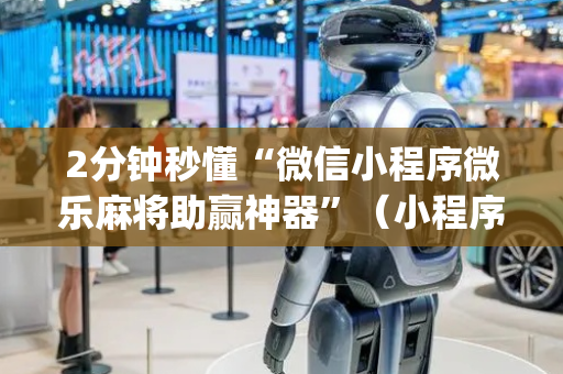 2分钟秒懂“微信小程序微乐麻将助赢神器”（小程序辅助软件)