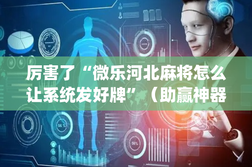 厉害了“微乐河北麻将怎么让系统发好牌”（助赢神器购买)