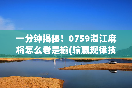 一分钟揭秘！0759湛江麻将怎么老是输(输赢规律技巧)