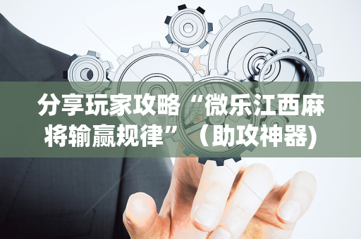 分享玩家攻略“微乐江西麻将输赢规律”（助攻神器)