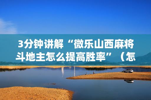 3分钟讲解“微乐山西麻将斗地主怎么提高胜率”（怎么增加胜率)