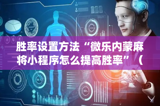 胜率设置方法“微乐内蒙麻将小程序怎么提高胜率”（助攻神器)