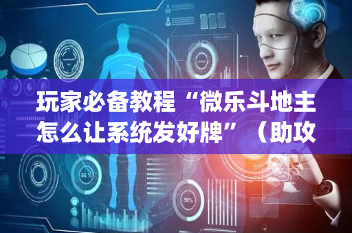 玩家必备教程“微乐斗地主怎么让系统发好牌”（助攻神器)