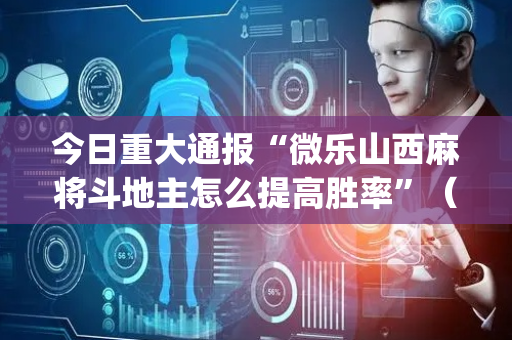 今日重大通报“微乐山西麻将斗地主怎么提高胜率”（怎么能得到好牌)