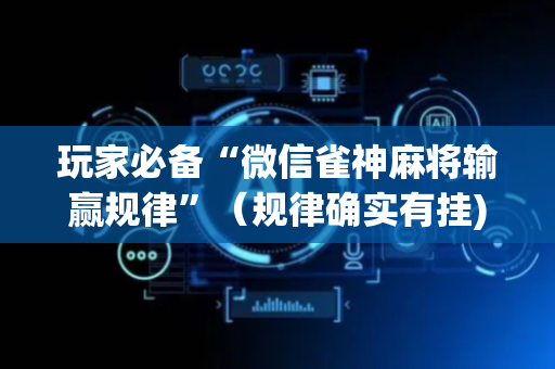 玩家必备“微信雀神麻将输赢规律”（规律确实有挂)