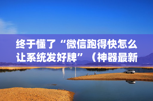 终于懂了“微信跑得快怎么让系统发好牌”（神器最新免费)