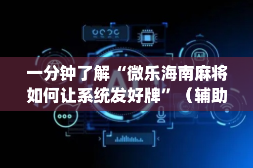 一分钟了解“微乐海南麻将如何让系统发好牌”（辅助神器免费)