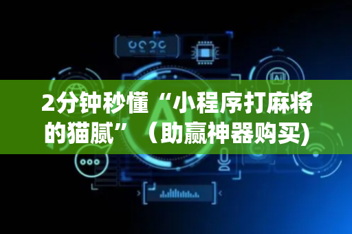 2分钟秒懂“小程序打麻将的猫腻”（助赢神器购买)