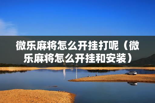 微乐麻将怎么开挂打呢（微乐麻将怎么开挂和安装）