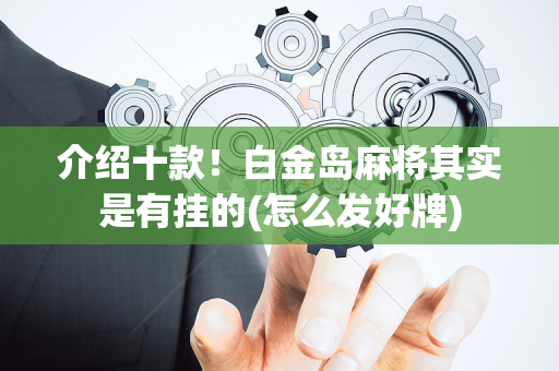 介绍十款！白金岛麻将其实是有挂的(怎么发好牌)