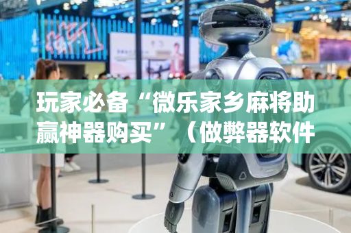 玩家必备“微乐家乡麻将助赢神器购买”（做弊器软件下载)
