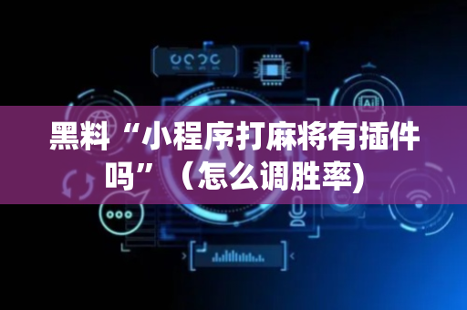 黑料“小程序打麻将有插件吗”（怎么调胜率)