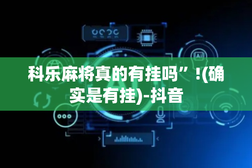 科乐麻将真的有挂吗”!(确实是有挂)-抖音