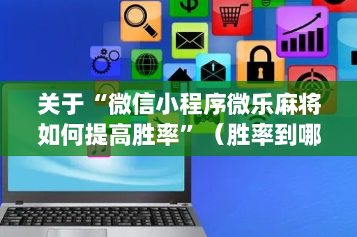 关于“微信小程序微乐麻将如何提高胜率”（胜率到哪调)