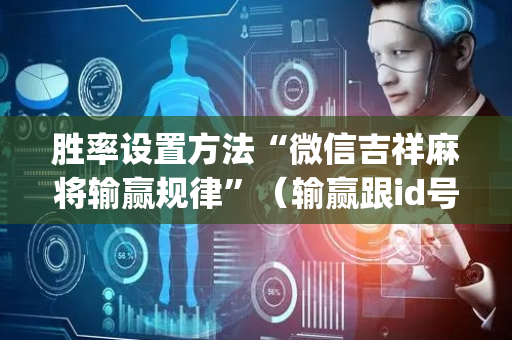胜率设置方法“微信吉祥麻将输赢规律”（输赢跟id号有关系吗)