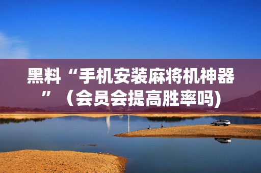 黑料“手机安装麻将机神器”（会员会提高胜率吗)